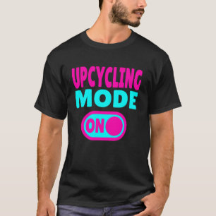 Upcycling Mode ON - Reuse, Reinvent, Reimagine T-Shirt