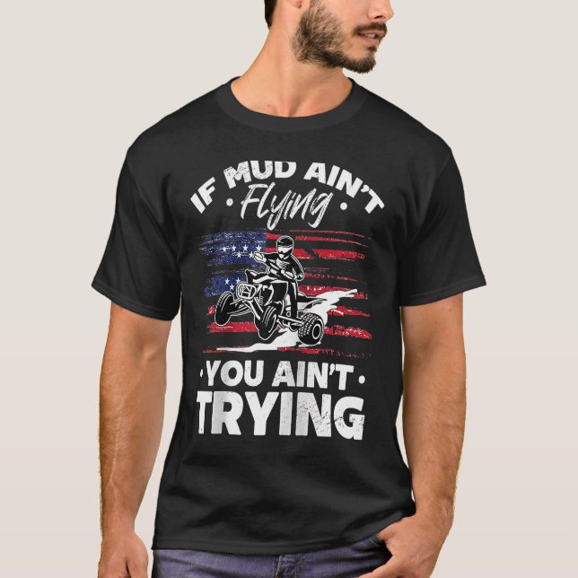 US Flag Quad ATV If Mud Ain't Flying You Ain't Try T-Shirt (Front)