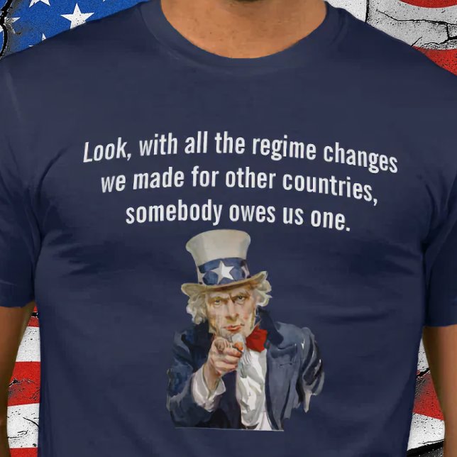 US Says Someone Owes Us a Regime Change T-Shirt (World Owes US a Regime Change.)