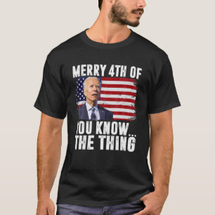 Usa Flag Biden Merry 4Th Of You Know...The Thing F T-Shirt