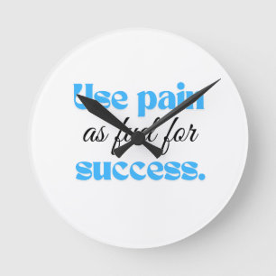 Use pain as fuel for success. round clock