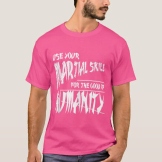Use Your Martial Skill For The Good Of Humanity -  T-Shirt