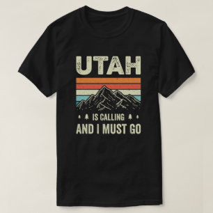 Utah Is Calling And I Must Go T-Shirt