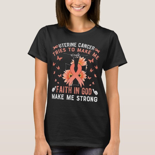 Uterine Cancer To Make Me weak Faith in God Make M T-Shirt (Front)