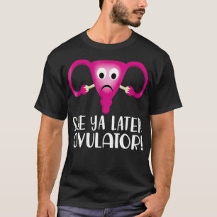 Uterus Hysterectomy See Ya Later Ovulator  T-Shirt