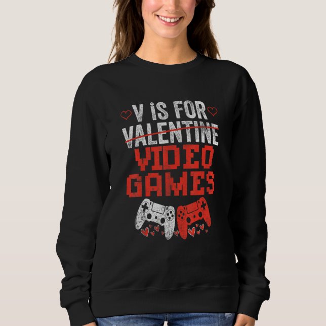 V Is For Video Games Valentines Day V Day Video Ga Sweatshirt (Front)
