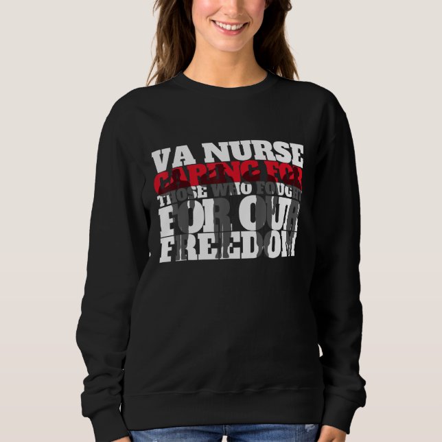 VA Nurse Caring for those who fought for our freed Sweatshirt (Front)