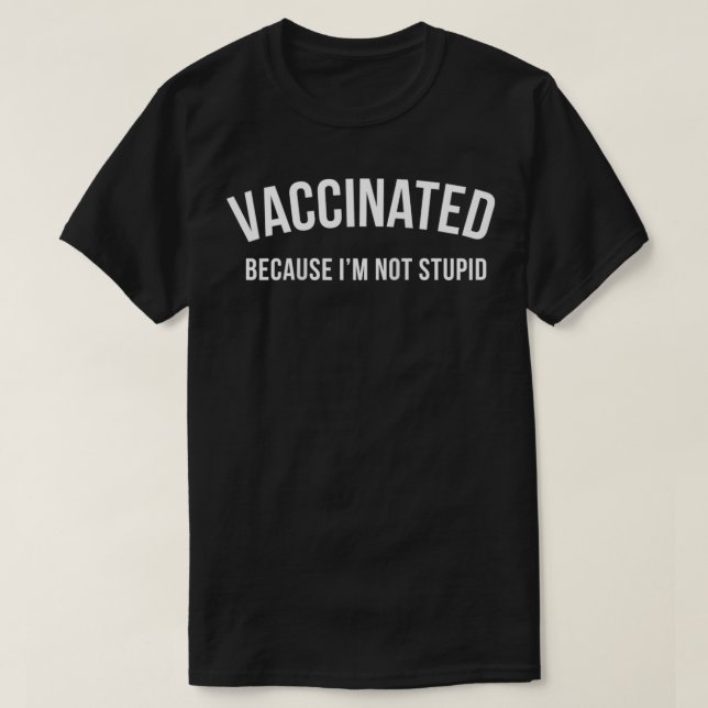 Vaccinated Because I'm Not Stupid Pro Vax Anti Rag T-Shirt (Design Front)