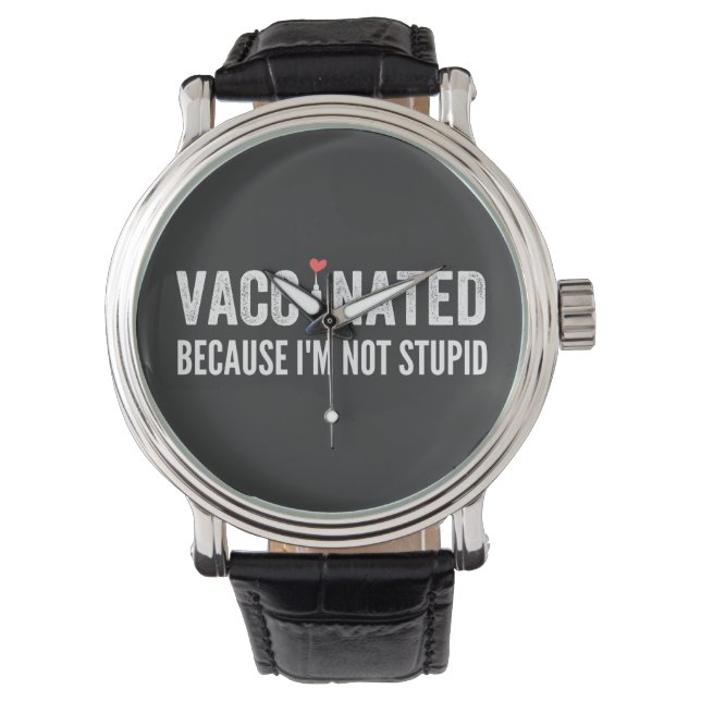 Vaccinated Because I'm Not Stupid Watch (Front)
