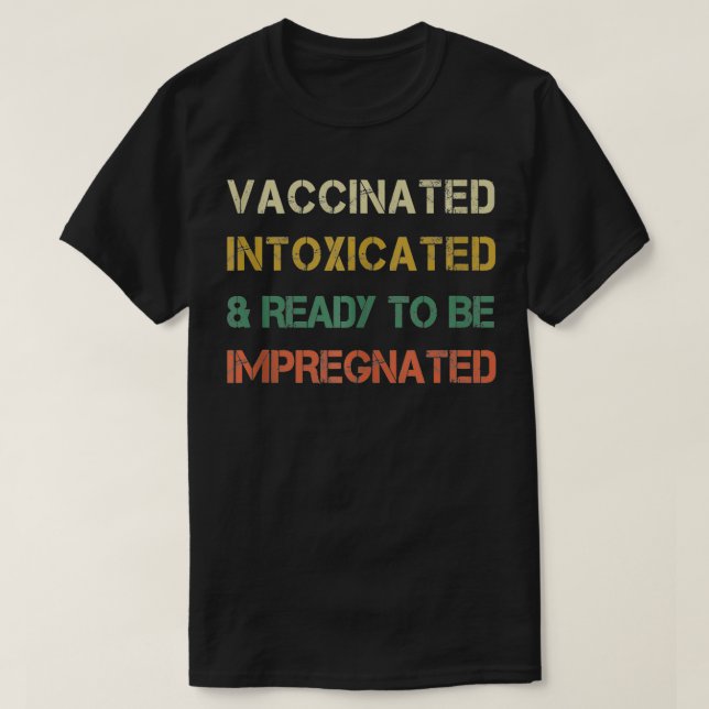 Vaccinated Intoxicated and ready to be Impregnated T-Shirt (Design Front)