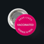 Vaccinated, science is real save lives pin button<br><div class="desc">Vaccinated,  science is real,  save lives,  pin button
hot pink fuchsia and white
customisable text</div>