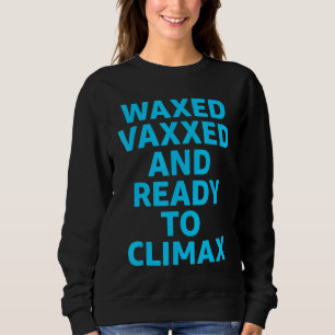 Vaccinated Waxed Vaxxed And Ready To Climax Single Sweatshirt