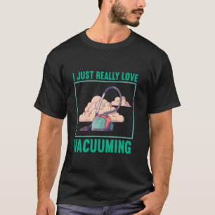 Vacuum Cleaner I Just Really Love Vacuuming T-Shirt