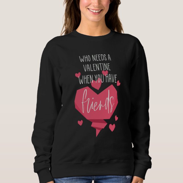 Valentine Day Who Needs a Valentine When you Have  Sweatshirt (Front)