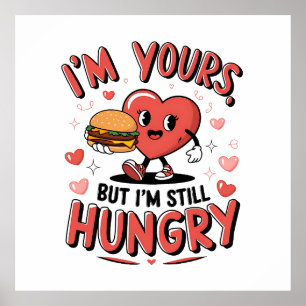 Valentine Gift I Am Yours But I Am Still Hungry Poster