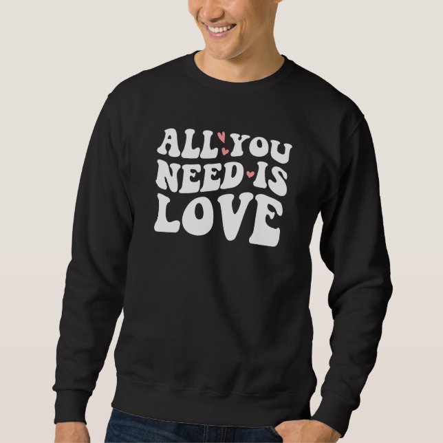 Valentines Day Heart Love Is All You Need Sweatshirt (Front)