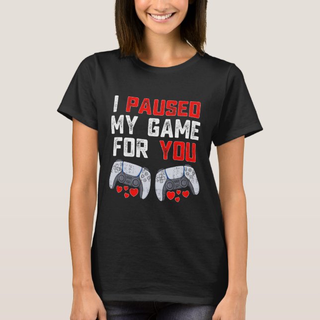 Valentines Day I Paused My Game For You Fun Gamer  T-Shirt (Front)