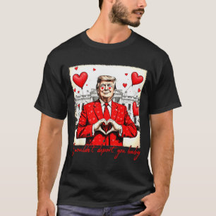 Valentine's Day I Wouldn't Dert You Baby Trump  T-Shirt