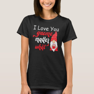 Valentine's Day Saying - Love You Gnome Matter Wha T-Shirt