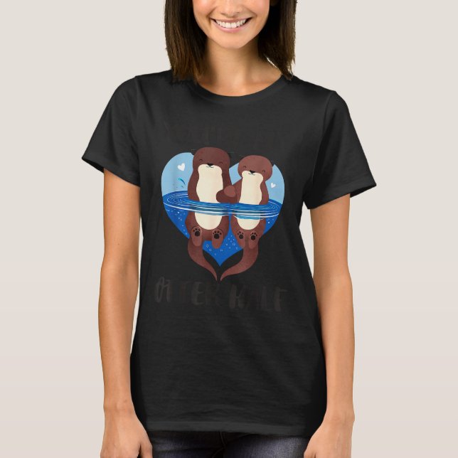 Valentine's Day You’re My Otter Half Love Pun Cute T-Shirt (Front)