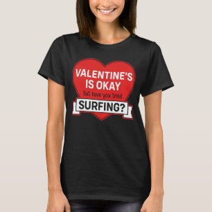 VALENTINE'S IS OKAY BUT HAVE YOU TRIED SURFING T-Shirt