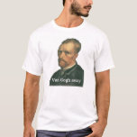 "Van Gogh...away" T-Shirt<br><div class="desc">This hilarious Van Gogh "pun" shirt will be sure to get you laughs. Buy it for anyone!</div>