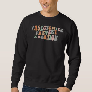 Vasectomies Prevent Abortion Pro Choice Feminist R Sweatshirt
