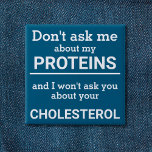 Vegan - don't ask me about my protein fun 15 cm square badge<br><div class="desc">This minimalist fun button, featuring the wording "Don't ask me about my proteins and I won't ask you about your cholesterol" in black lettering on a blue background, is the perfect gift for every vegan. For custom requests, please feel free to contact me at zolicestore@hotmail.com (please allow 1-2 working days)...</div>