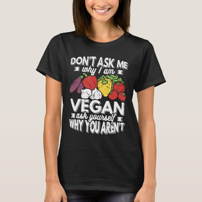 Vegan Dont Ask Me Why I Am Vegan Plant Based Food  T-Shirt (Front)
