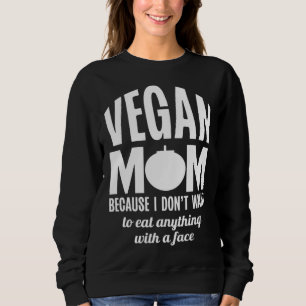 Vegan Mom Because I Dont Want to Eat Anything With Sweatshirt