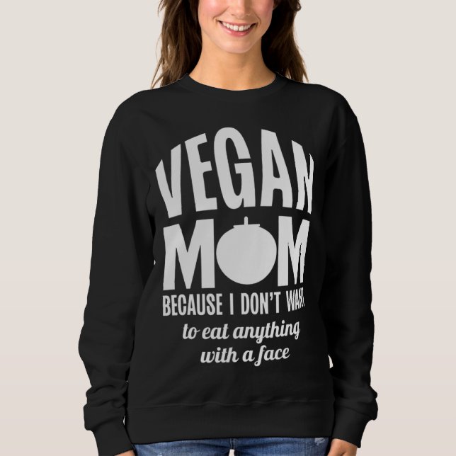 Vegan Mom Because I Dont Want to Eat Anything With Sweatshirt (Front)