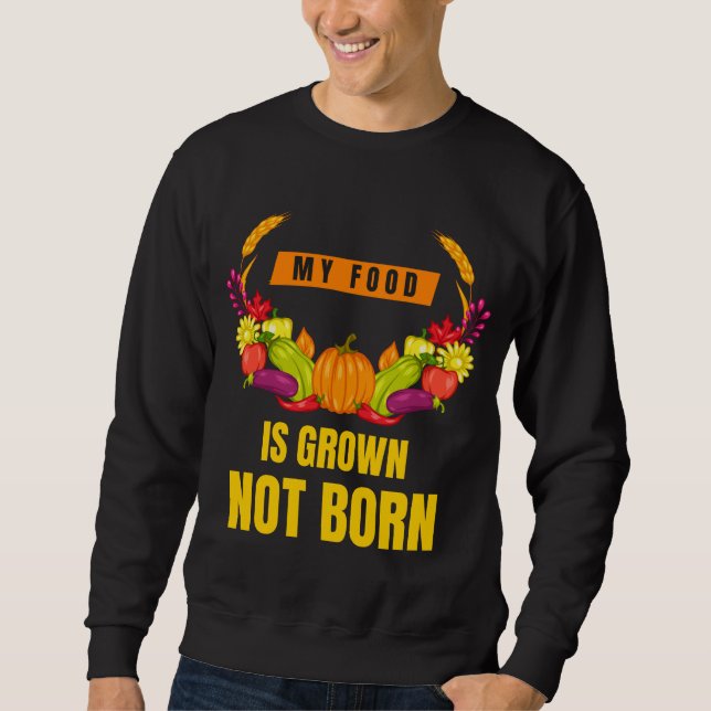 Vegan My Food Is Grown Not Born Veggie Lover Sweatshirt (Front)