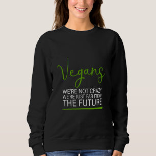Vegans We're Not Crazy We're Just Far From The Fut Sweatshirt