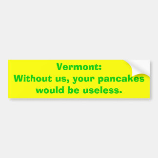 Vermont:Without us, your pancakes would be usel... Bumper Sticker