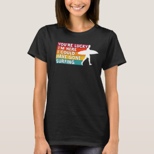 Very Lucky I'm Here I Could Have Gone Surfing Pal T-Shirt