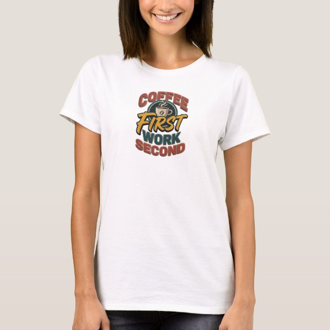 Vibrant COFFEE FIRST WORK SECOND Wearable Art T-Shirt (Front)