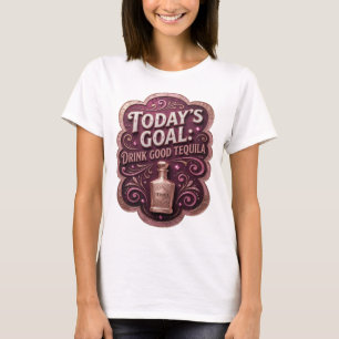 Vibrant Gold TODAY'S GOAL DRINK GOOD TEQUILA T-Shirt