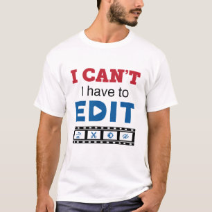 Video Editor I Can't I Have to Edit T-Shirt