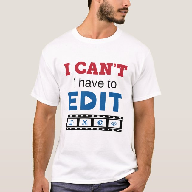Video Editor I Can't I Have to Edit T-Shirt (Front)
