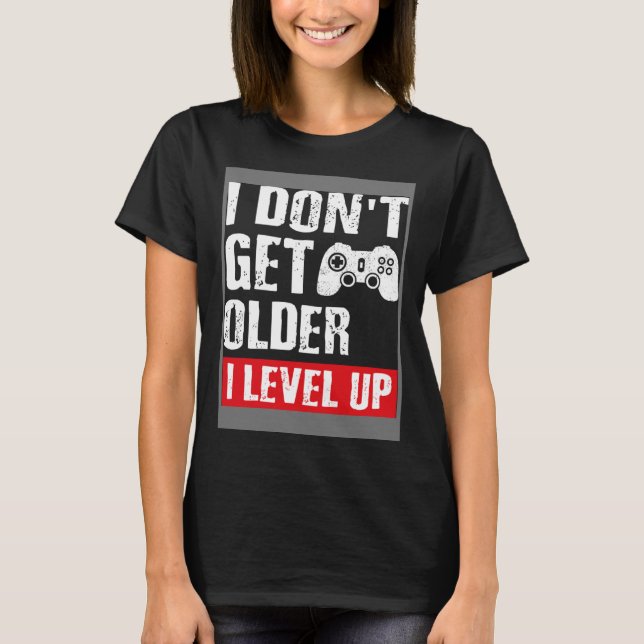 Video Game  I Don t Get Older I Level Up Gamer Gam T-Shirt (Front)