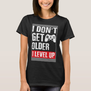 Video Game I Don t Get Older I Level Up Gamer Gam T-Shirt