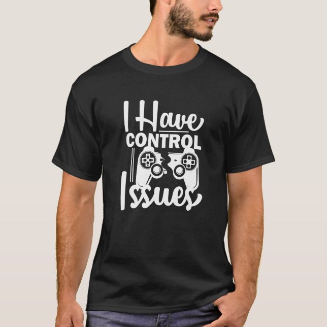 Video Game Nerd I have Control Issues Gaming   T-Shirt (Front)