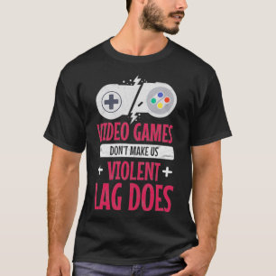 Video Games Don't Make Us Violent Lag Does Gift Fo T-Shirt