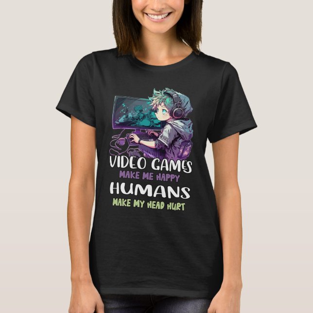 Video Games Make Me Happy Humans Make My Head Hurt T-Shirt (Front)