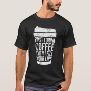 Vintage First I Drink Coffee Than I Fill Your Lips T-Shirt