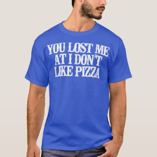 Vintage Funny You Lost Me At I Don't Like Pizza Sa T-Shirt