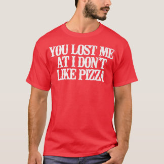 Vintage Funny You Lost Me At I Dont Like Pizza Say T-Shirt