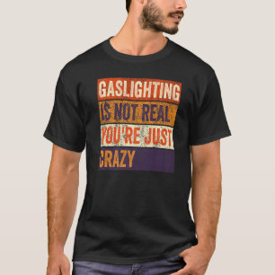 Vintage Gaslighting Is Not Real You're Just Crazy T-Shirt