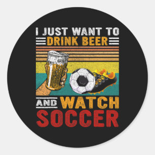 Vintage I Just Want To Drink Beer And Watch Soccer Classic Round Sticker