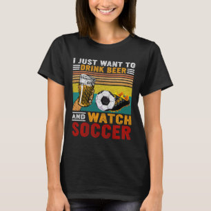 Vintage I Just Want To Drink Beer And Watch Soccer T-Shirt